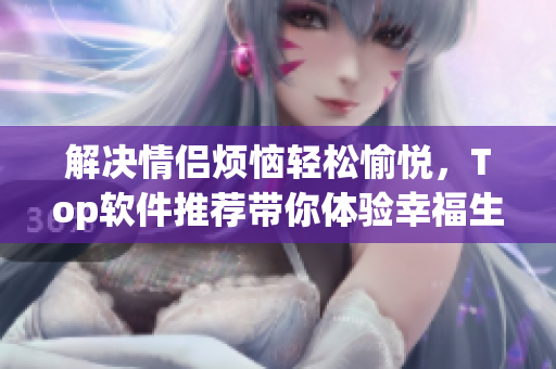 解決情侶煩惱輕松愉悅，Top軟件推薦帶你體驗幸福生活