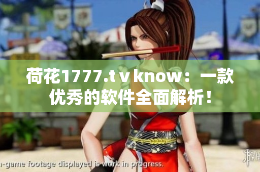 荷花1777.tⅴknow：一款優(yōu)秀的軟件全面解析！