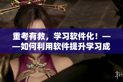 重考有救，學(xué)習(xí)軟件化！——如何利用軟件提升學(xué)習(xí)成績