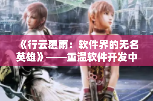 《行云覆雨：軟件界的無(wú)名英雄》——重溫軟件開(kāi)發(fā)中的技術(shù)擔(dān)當(dāng)