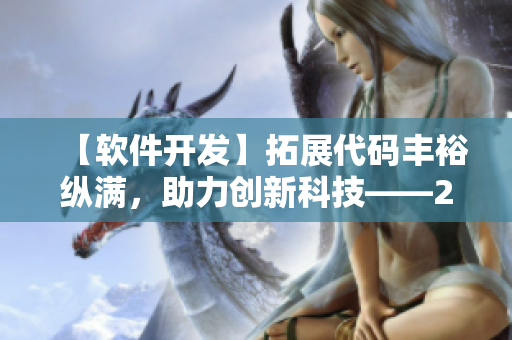 【軟件開(kāi)發(fā)】拓展代碼豐裕縱滿(mǎn)，助力創(chuàng)新科技——2588軟件開(kāi)發(fā)攻略