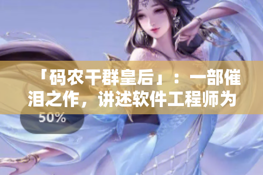 「碼農(nóng)干群皇后」：一部催淚之作，講述軟件工程師為夢想拼搏的故事。