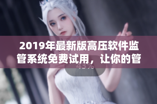 2019年最新版高壓軟件監(jiān)管系統(tǒng)免費(fèi)試用，讓你的管理更高效
