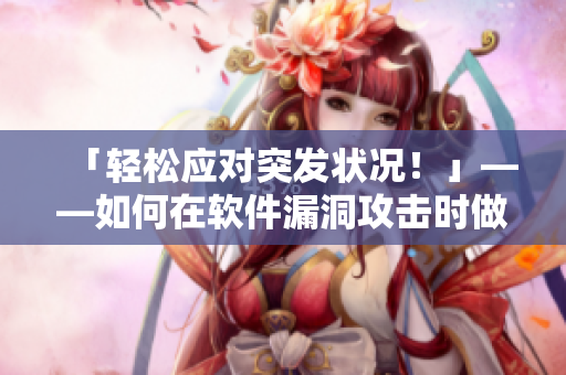 「輕松應(yīng)對突發(fā)狀況！」——如何在軟件漏洞攻擊時(shí)做出正確反應(yīng)