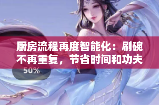 廚房流程再度智能化：刷碗不再重復(fù)，節(jié)省時(shí)間和功夫！