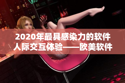 2020年最具感染力的軟件人際交互體驗(yàn)——?dú)W美軟件界人與人的故事