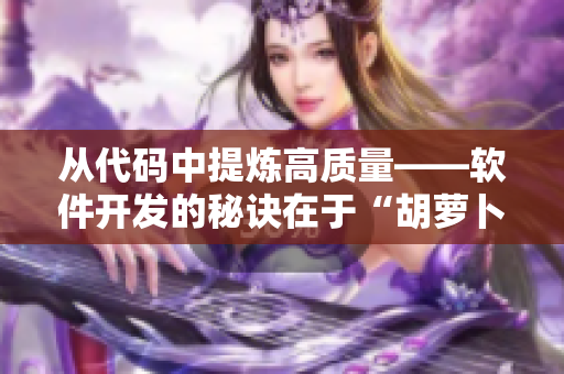 從代碼中提煉高質(zhì)量——軟件開發(fā)的秘訣在于“胡蘿卜”。