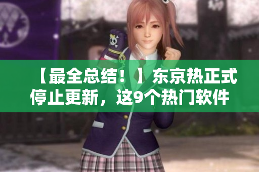 【最全總結！】東京熱正式停止更新，這9個熱門軟件成為替代選擇