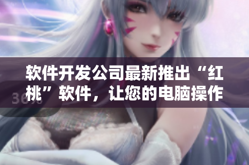 軟件開發(fā)公司最新推出“紅桃”軟件，讓您的電腦操作更流暢