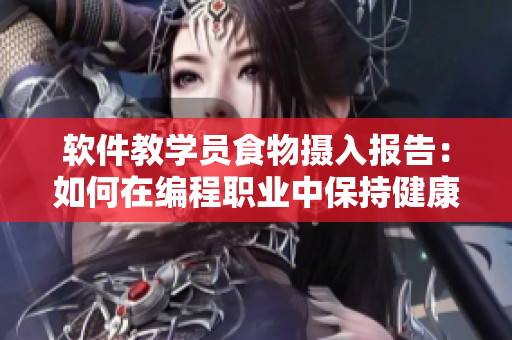 軟件教學(xué)員食物攝入報告：如何在編程職業(yè)中保持健康的飲食習(xí)慣