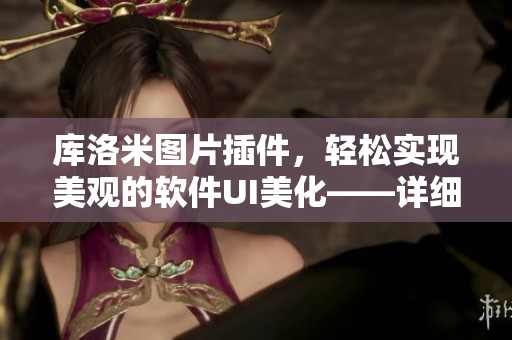 庫洛米圖片插件，輕松實現(xiàn)美觀的軟件UI美化——詳細(xì)安裝步驟解析