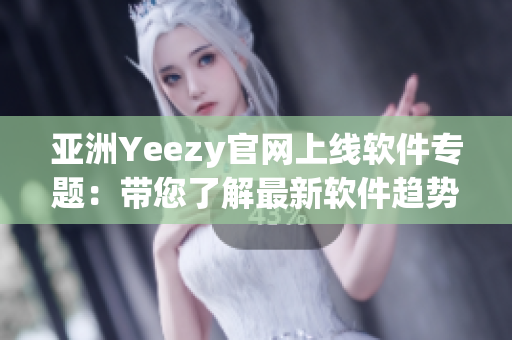 亞洲Yeezy官網上線軟件專題：帶您了解最新軟件趨勢
