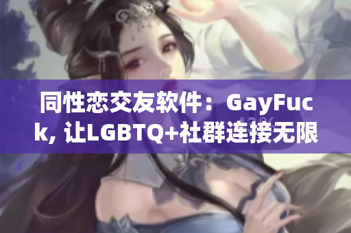 同性戀交友軟件：GayFuck, 讓LGBTQ+社群連接無限可能