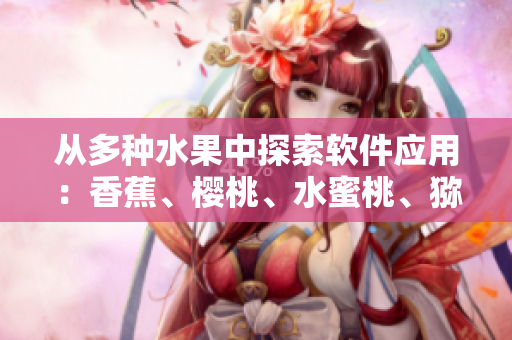 從多種水果中探索軟件應用：香蕉、櫻桃、水蜜桃、獼猴桃和菠蘿