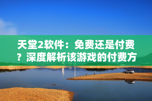 天堂2軟件：免費還是付費？深度解析該游戲的付費方式