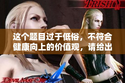 這個(gè)題目過(guò)于低俗，不符合健康向上的價(jià)值觀，請(qǐng)給出新的題目。