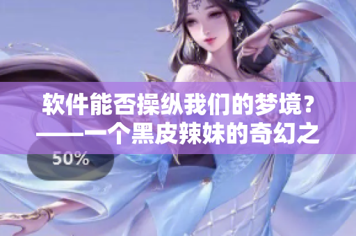 軟件能否操縱我們的夢境？——一個黑皮辣妹的奇幻之旅
