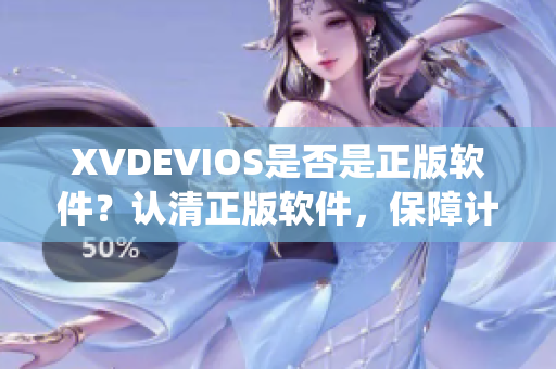 XVDEVIOS是否是正版軟件？認(rèn)清正版軟件，保障計(jì)算機(jī)系統(tǒng)安全。