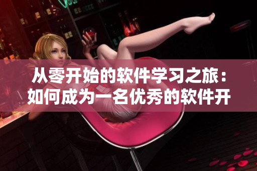 從零開始的軟件學習之旅：如何成為一名優(yōu)秀的軟件開發(fā)者？