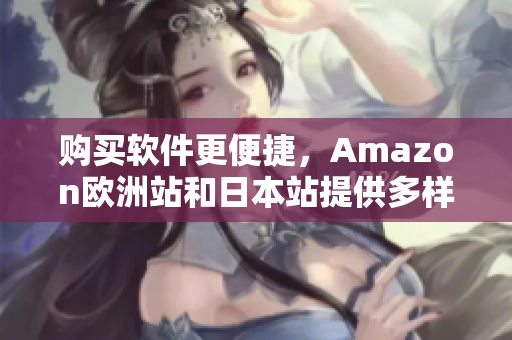 購買軟件更便捷，Amazon歐洲站和日本站提供多樣軟件選擇