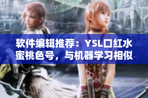 軟件編輯推薦：YSL口紅水蜜桃色號，與機器學習相似，讓人愛不釋手！