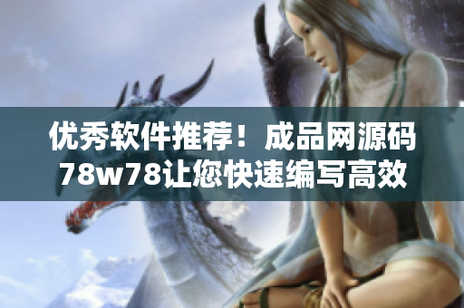 優(yōu)秀軟件推薦！成品網(wǎng)源碼78w78讓您快速編寫高效應(yīng)用