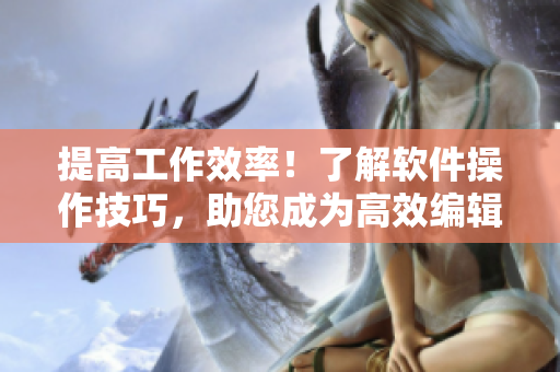 提高工作效率！了解軟件操作技巧，助您成為高效編輯