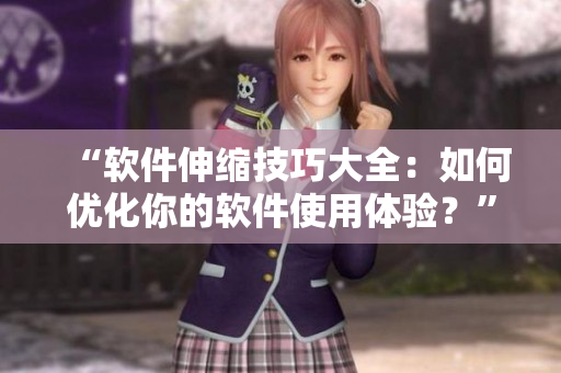 “軟件伸縮技巧大全：如何優(yōu)化你的軟件使用體驗？”