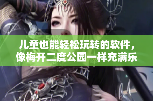 兒童也能輕松玩轉(zhuǎn)的軟件，像梅開二度公園一樣充滿樂趣