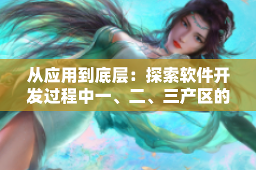 從應用到底層：探索軟件開發(fā)過程中一、二、三產區(qū)的區(qū)別