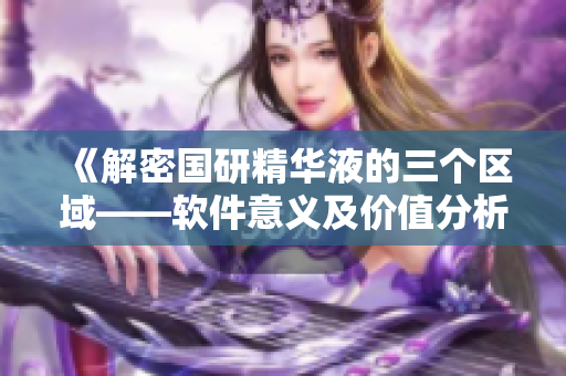 《解密國研精華液的三個區(qū)域——軟件意義及價值分析》