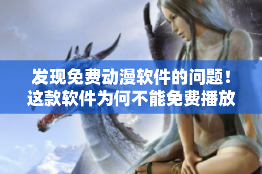 發(fā)現(xiàn)免費動漫軟件的問題！這款軟件為何不能免費播放？