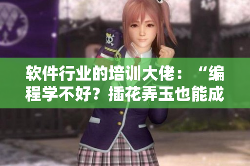 軟件行業(yè)的培訓(xùn)大佬：“編程學(xué)不好？插花弄玉也能成億萬(wàn)富翁”