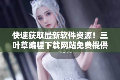 快速獲取最新軟件資源！三葉草編程下載網(wǎng)站免費(fèi)提供全球軟件源碼