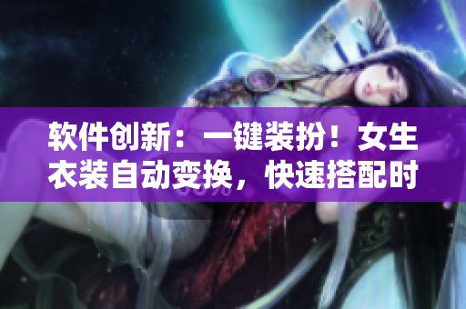 軟件創(chuàng)新：一鍵裝扮！女生衣裝自動(dòng)變換，快速搭配時(shí)尚造型