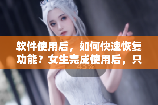 軟件使用后，如何快速恢復(fù)功能？女生完成使用后，只需幾日恢復(fù)！