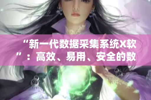 “新一代數(shù)據(jù)采集系統(tǒng)X軟”：高效、易用、安全的數(shù)據(jù)采集利器！