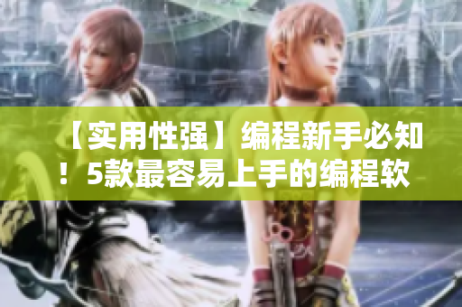 【實(shí)用性強(qiáng)】編程新手必知！5款最容易上手的編程軟件推薦