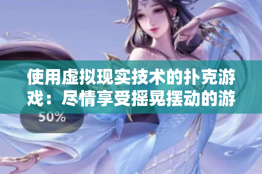 使用虛擬現(xiàn)實(shí)技術(shù)的撲克游戲：盡情享受搖晃擺動(dòng)的游戲體驗(yàn)