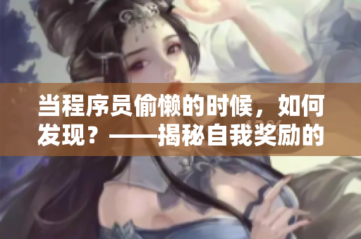 當(dāng)程序員偷懶的時候，如何發(fā)現(xiàn)？——揭秘自我獎勵的陷阱