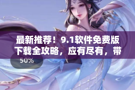 最新推薦！9.1軟件免費(fèi)版下載全攻略，應(yīng)有盡有，帶你玩轉(zhuǎn)海量軟件。