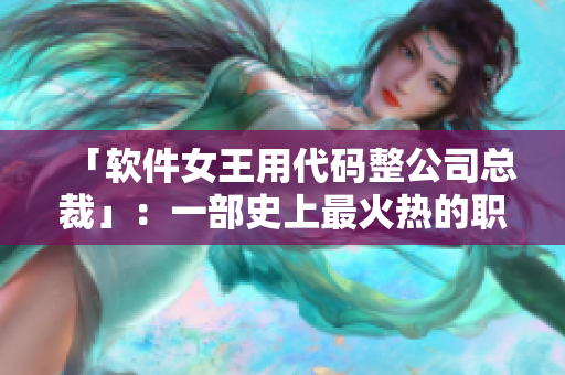 「軟件女王用代碼整公司總裁」：一部史上最火熱的職場愛情小說