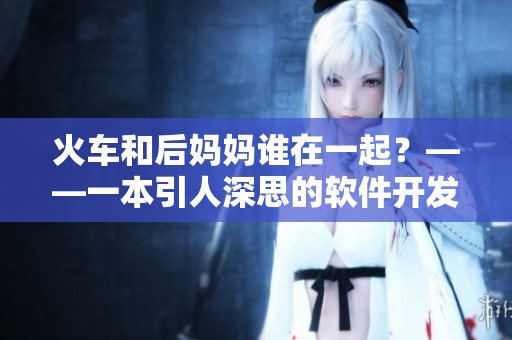 火車和后媽媽誰在一起？——一本引人深思的軟件開發(fā)讀物