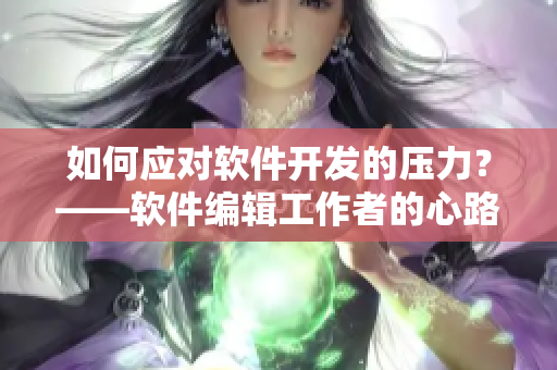 如何應(yīng)對(duì)軟件開發(fā)的壓力？——軟件編輯工作者的心路歷程
