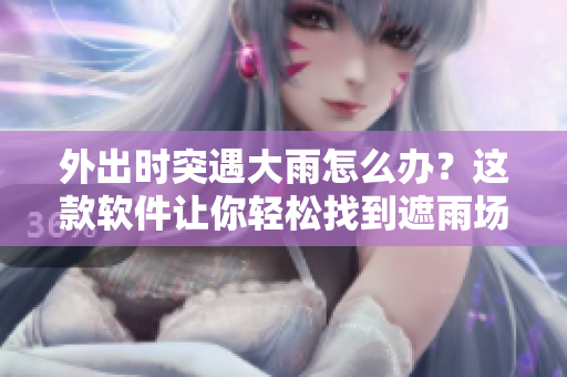 外出時突遇大雨怎么辦？這款軟件讓你輕松找到遮雨場所！