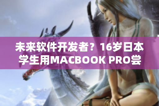 未來軟件開發(fā)者？16歲日本學生用MACBOOK PRO嘗試軟件編寫