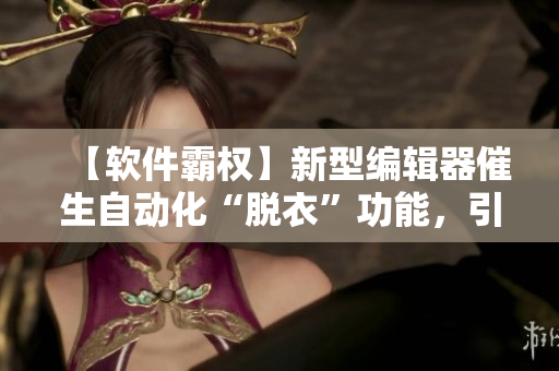 【軟件霸權(quán)】新型編輯器催生自動化“脫衣”功能，引關(guān)注與擔(dān)憂