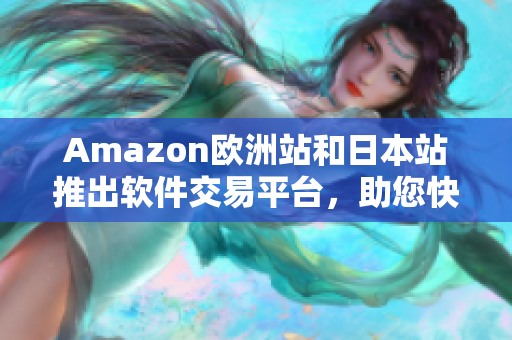 Amazon歐洲站和日本站推出軟件交易平臺，助您快速獲取所需軟件