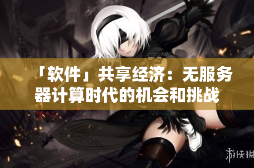 「軟件」共享經(jīng)濟：無服務器計算時代的機會和挑戰(zhàn)