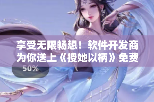 享受無限暢想！軟件開發(fā)商為你送上《授她以柄》免費在線觀看服務